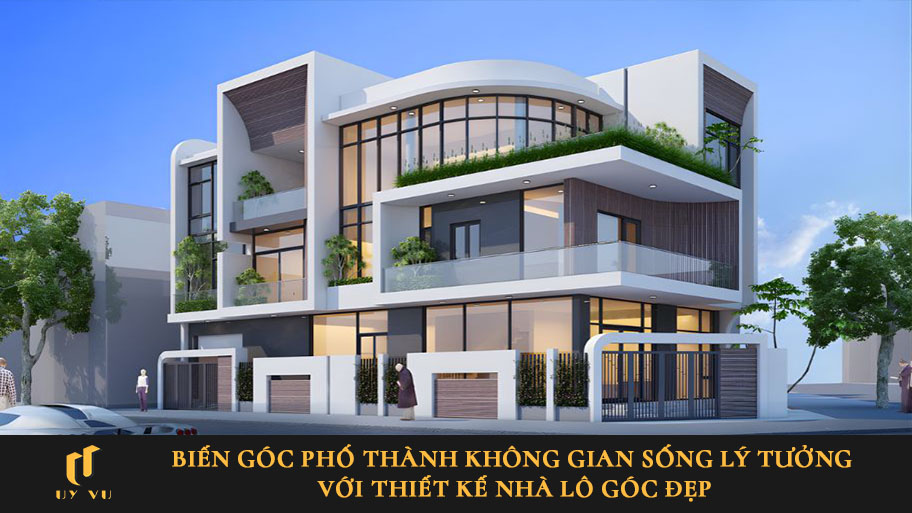Biến góc phố thành không gian sống lý tưởng với thiết kế nhà lô góc đẹp