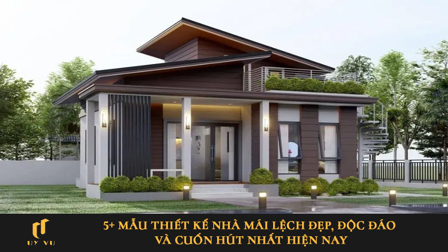 5+ mẫu thiết kế nhà mái lệch đẹp, độc đáo và cuốn hút nhất hiện nay