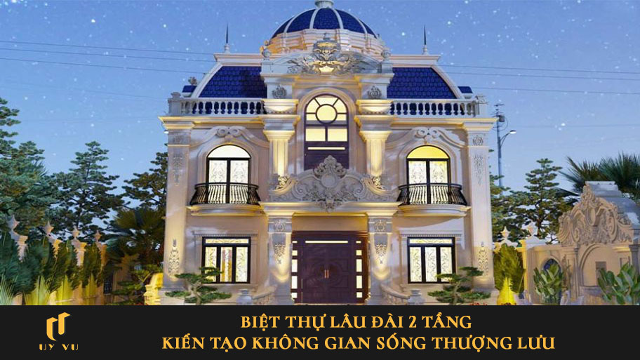 Biệt thự lâu đài 2 tầng kiến tạo không gian sống thượng lưu