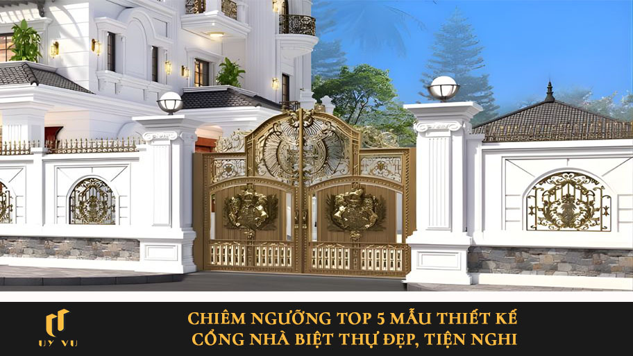 Chiêm ngưỡng top 5 mẫu thiết kế cổng nhà biệt thự đẹp, tiện nghi