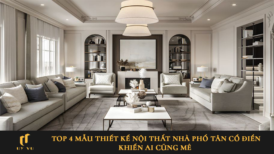 Top 4 mẫu thiết kế nội thất nhà phố tân cổ điển khiến ai cũng mê