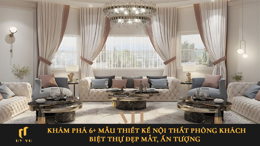 Khám phá 6+ mẫu thiết kế nội thất phòng khách biệt thự đẹp mắt, ấn tượng